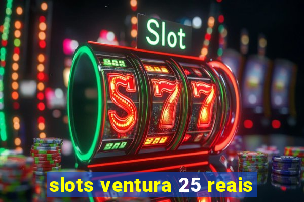 slots ventura 25 reais